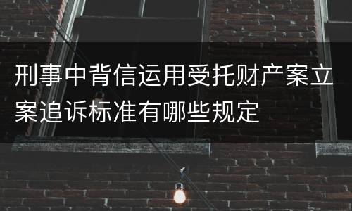 刑事中背信运用受托财产案立案追诉标准有哪些规定