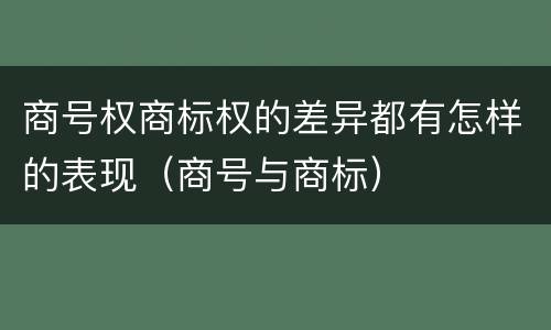 商号权商标权的差异都有怎样的表现（商号与商标）