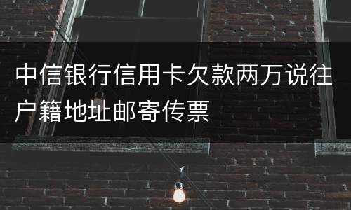 中信银行信用卡欠款两万说往户籍地址邮寄传票