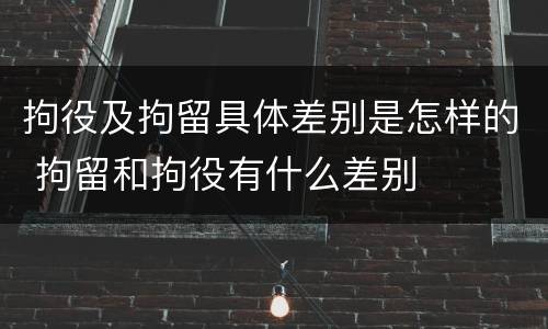 拘役及拘留具体差别是怎样的 拘留和拘役有什么差别