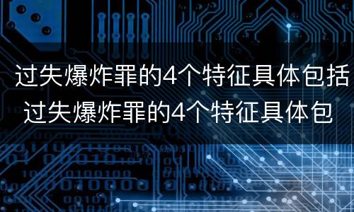 过失爆炸罪的4个特征具体包括 过失爆炸罪的4个特征具体包括