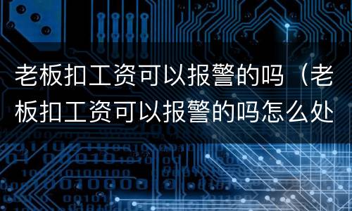 老板扣工资可以报警的吗（老板扣工资可以报警的吗怎么处理）