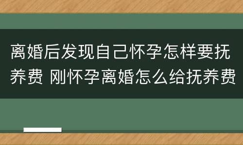 离婚后发现自己怀孕怎样要抚养费 刚怀孕离婚怎么给抚养费?