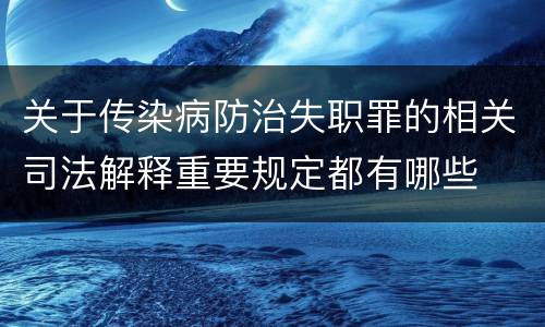 关于传染病防治失职罪的相关司法解释重要规定都有哪些