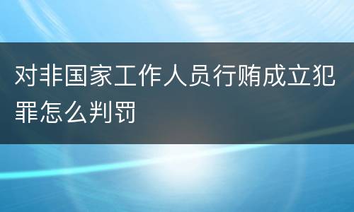 对非国家工作人员行贿成立犯罪怎么判罚