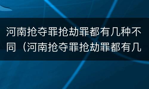 河南抢夺罪抢劫罪都有几种不同（河南抢夺罪抢劫罪都有几种不同行为）