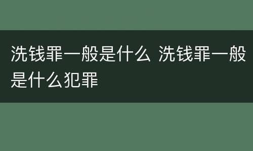 洗钱罪一般是什么 洗钱罪一般是什么犯罪