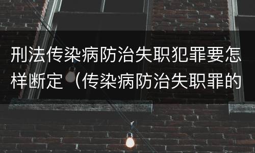 刑法传染病防治失职犯罪要怎样断定（传染病防治失职罪的构成要件）