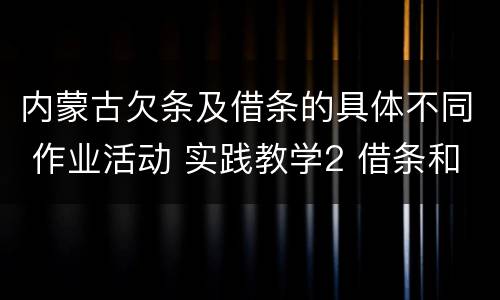 内蒙古欠条及借条的具体不同 作业活动 实践教学2 借条和欠条的主要区别是什么?