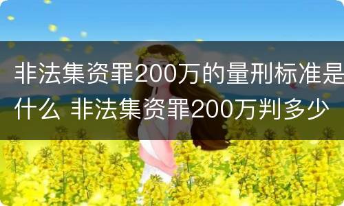 非法集资罪200万的量刑标准是什么 非法集资罪200万判多少年