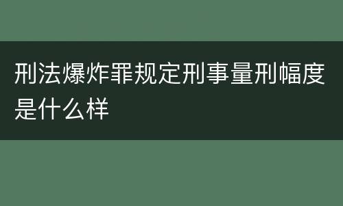 刑法爆炸罪规定刑事量刑幅度是什么样