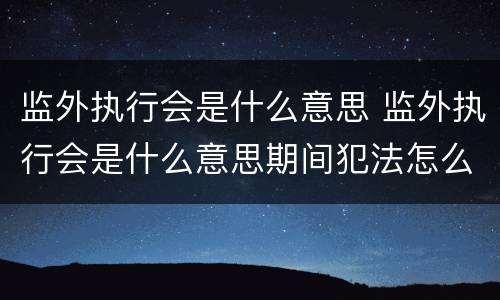 监外执行会是什么意思 监外执行会是什么意思期间犯法怎么算