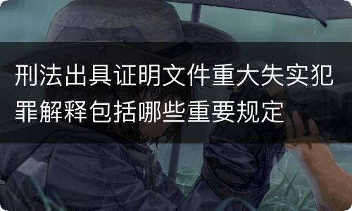 刑法出具证明文件重大失实犯罪解释包括哪些重要规定