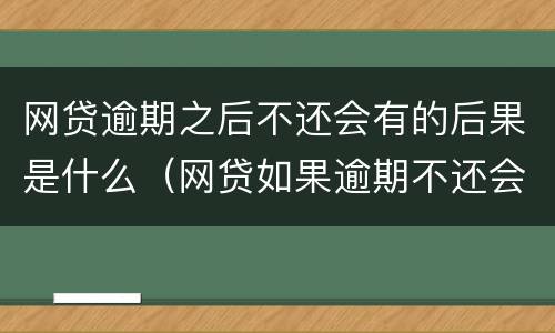 网贷逾期之后不还会有的后果是什么（网贷如果逾期不还会有什么后果）