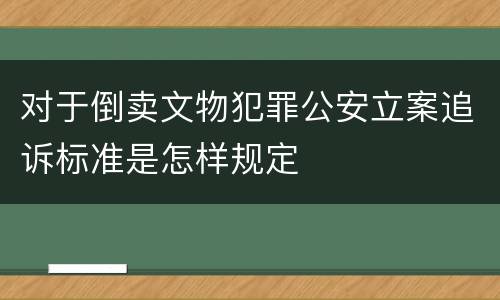 对于倒卖文物犯罪公安立案追诉标准是怎样规定