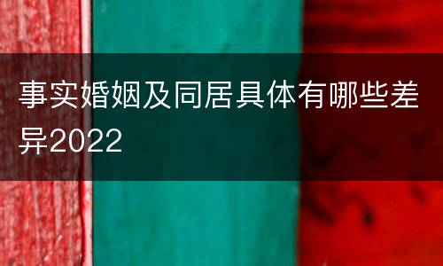 事实婚姻及同居具体有哪些差异2022