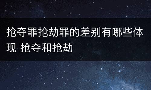 抢夺罪抢劫罪的差别有哪些体现 抢夺和抢劫