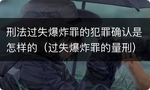 刑法过失爆炸罪的犯罪确认是怎样的（过失爆炸罪的量刑）