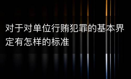 对于对单位行贿犯罪的基本界定有怎样的标准