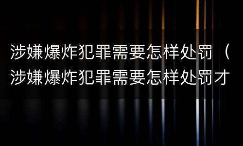 涉嫌爆炸犯罪需要怎样处罚（涉嫌爆炸犯罪需要怎样处罚才能缓刑）