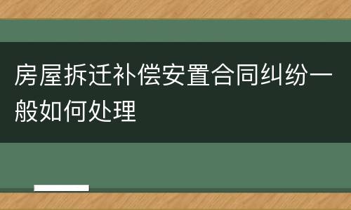 房屋拆迁补偿安置合同纠纷一般如何处理