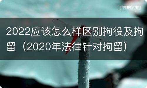 2022应该怎么样区别拘役及拘留（2020年法律针对拘留）