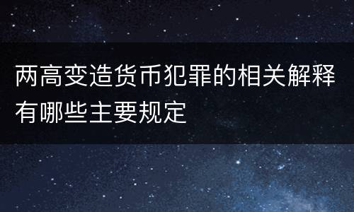 两高变造货币犯罪的相关解释有哪些主要规定