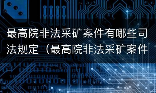 最高院非法采矿案件有哪些司法规定（最高院非法采矿案件有哪些司法规定的）