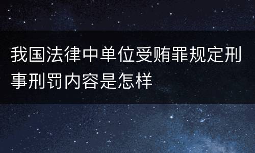 我国法律中单位受贿罪规定刑事刑罚内容是怎样