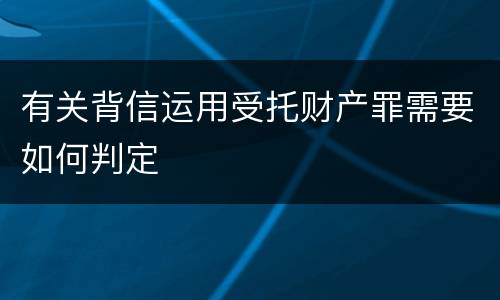 有关背信运用受托财产罪需要如何判定