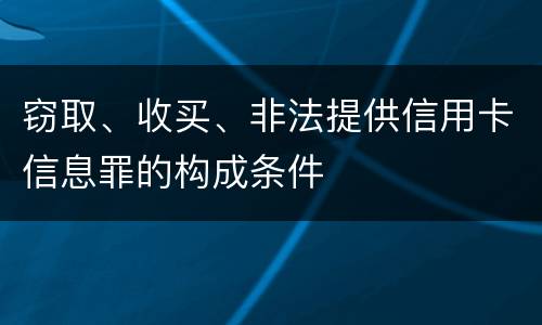 窃取、收买、非法提供信用卡信息罪的构成条件