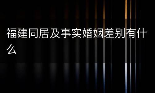 福建同居及事实婚姻差别有什么