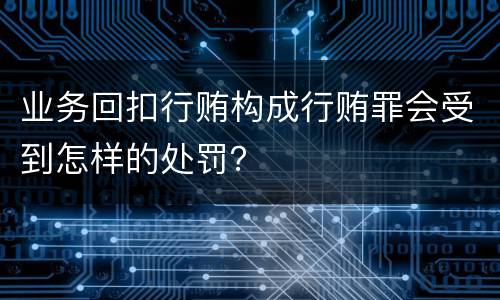 业务回扣行贿构成行贿罪会受到怎样的处罚？