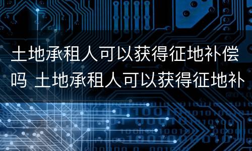 土地承租人可以获得征地补偿吗 土地承租人可以获得征地补偿吗