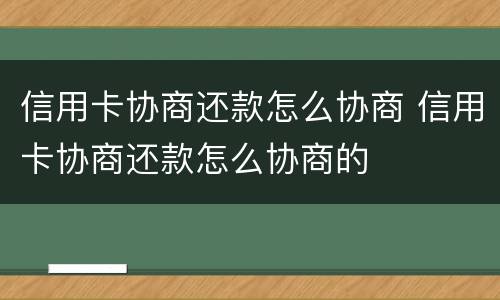 信用卡协商还款怎么协商 信用卡协商还款怎么协商的