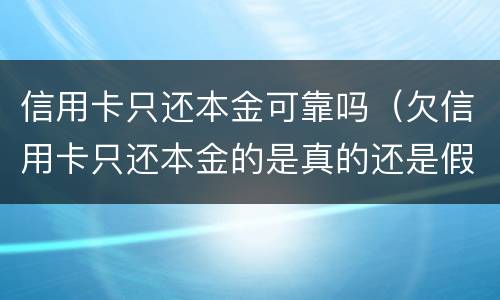 信用卡只还本金可靠吗（欠信用卡只还本金的是真的还是假的）