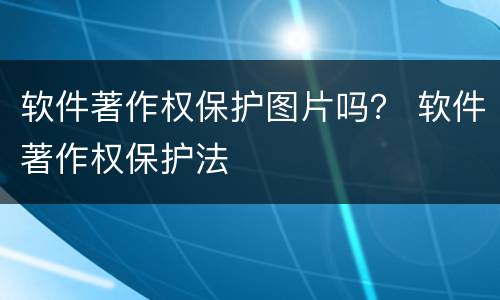 软件著作权保护图片吗？ 软件著作权保护法