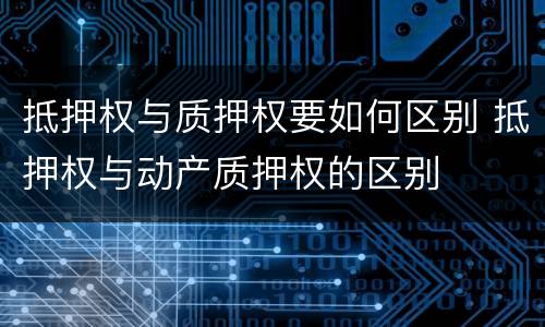 抵押权与质押权要如何区别 抵押权与动产质押权的区别