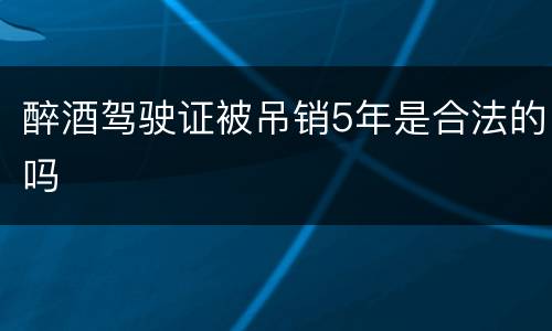 醉酒驾驶证被吊销5年是合法的吗