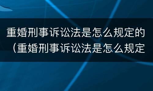 重婚刑事诉讼法是怎么规定的（重婚刑事诉讼法是怎么规定的案件）