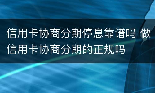 信用卡协商分期停息靠谱吗 做信用卡协商分期的正规吗