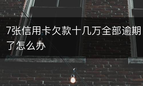 7张信用卡欠款十几万全部逾期了怎么办