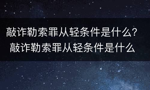 敲诈勒索罪从轻条件是什么？ 敲诈勒索罪从轻条件是什么