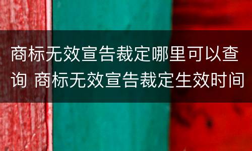 商标无效宣告裁定哪里可以查询 商标无效宣告裁定生效时间