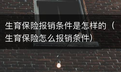 生育保险报销条件是怎样的（生育保险怎么报销条件）