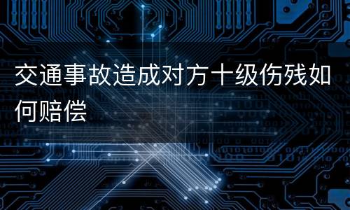 交通事故造成对方十级伤残如何赔偿