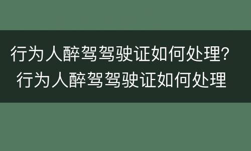 行为人醉驾驾驶证如何处理？ 行为人醉驾驾驶证如何处理