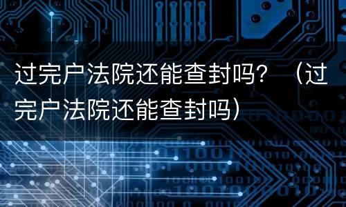 过完户法院还能查封吗？（过完户法院还能查封吗）