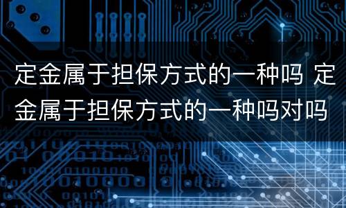 定金属于担保方式的一种吗 定金属于担保方式的一种吗对吗