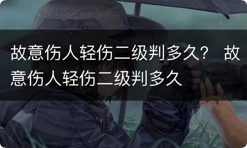 故意伤人轻伤二级判多久？ 故意伤人轻伤二级判多久